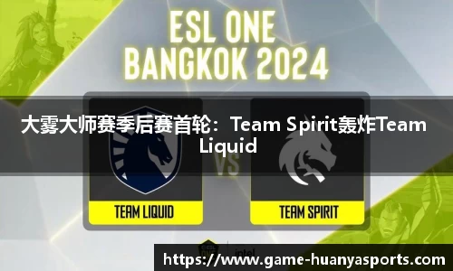 大雾大师赛季后赛首轮：Team Spirit轰炸Team Liquid